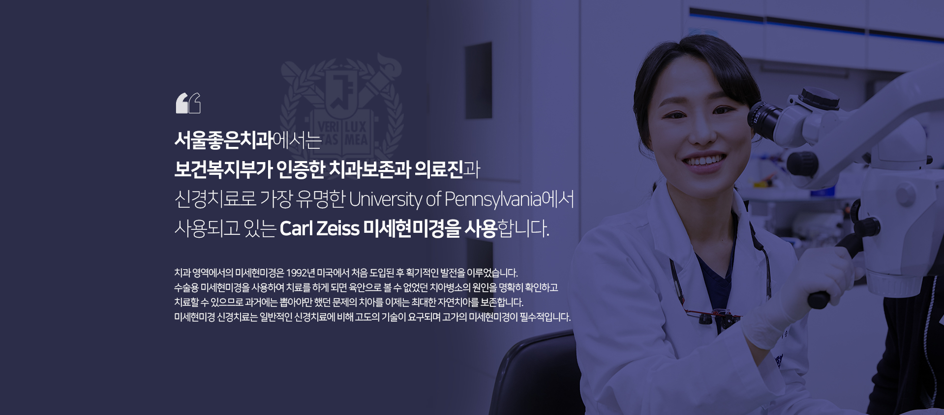 서울좋은치과병원에서는-신경치료로-가장-유명한-University-of-Pennsylvania에서-사용되고-있는-Carl-Zeiss-미세현미경을-사용합니다-수술용-미세현미경을-사용하여-치료를-하게-되면-육안으로-볼-수-없었던-치아-병소의-원인을-명확히-확인하고-치료할-수-있으므로-과거에는-뽑아야만-했던-문제의-치아를-이제는-최대한-자연치아를-보존합니다-미세현미경-신경치료는-일반적인-신경치료에-비해-고도의-기술이-요구되며-고가의-미세현미경이-필수적입니다
